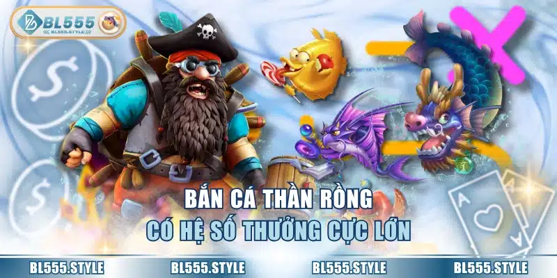 Bắn cá thần rồng có hệ số thưởng cực lớn