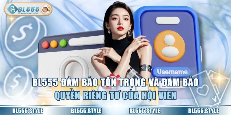 BL555 đảm bảo tôn trọng và đảm bảo quyền riêng tư của hội viên