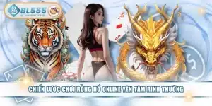 Chiến Lược Chơi Rồng Hổ Online Yên Tâm Rinh Thưởng