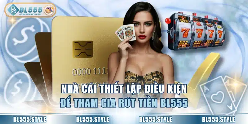 Nhà cái thiết lập điều kiện để tham gia rút tiền BL555